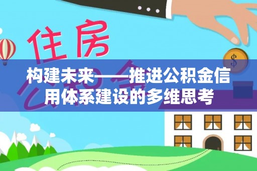 服务构建未来——推进公积金信用体系建设的多维思考