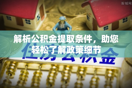 服务解析公积金提取条件，助您轻松了解政策细节