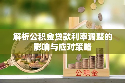 服务解析公积金贷款利率调整的影响与应对策略
