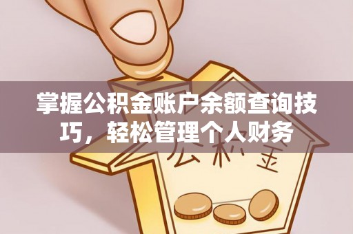 服务掌握公积金账户余额查询技巧，轻松管理个人财务