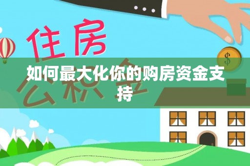 服务如何最大化你的购房资金支持
