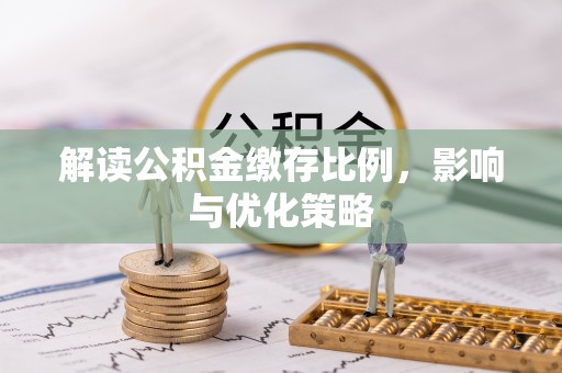 服务解读公积金缴存比例，影响与优化策略