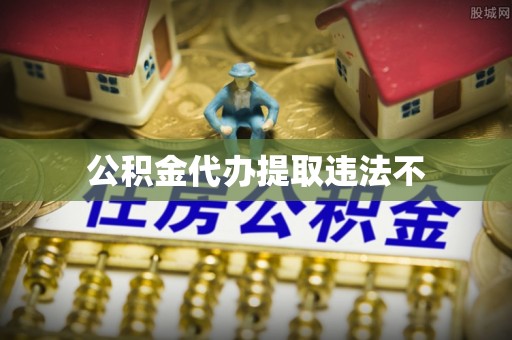 服务公积金代办提取违法不
