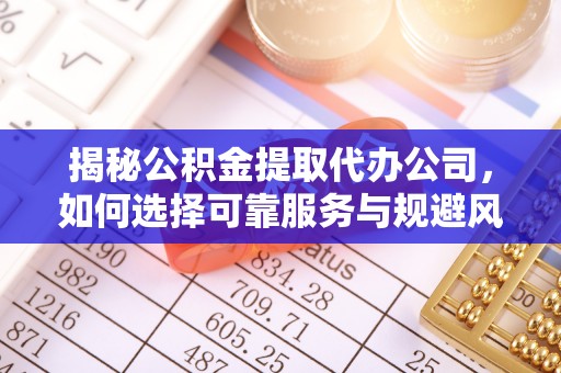 服务揭秘公积金提取代办公司，如何选择可靠服务与规避风险