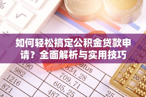 服务如何轻松搞定公积金贷款申请？全面解析与实用技巧