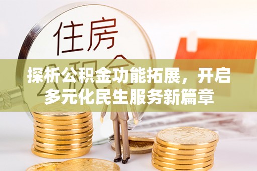 服务探析公积金功能拓展，开启多元化民生服务新篇章