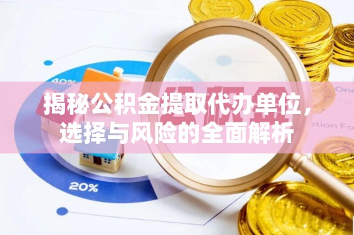 服务揭秘公积金提取代办单位，选择与风险的全面解析
