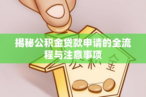 服务揭秘公积金贷款申请的全流程与注意事项