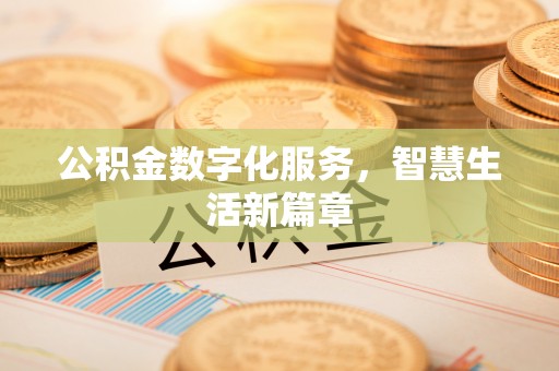 服务公积金数字化服务，智慧生活新篇章