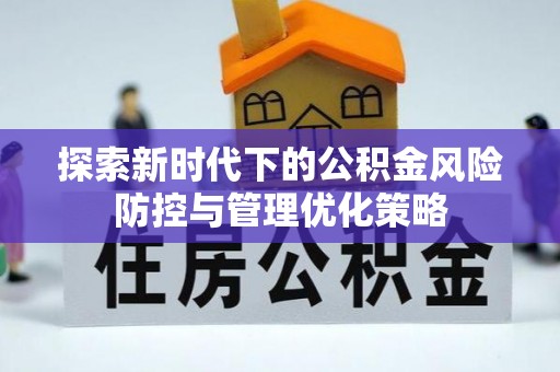 服务探索新时代下的公积金风险防控与管理优化策略