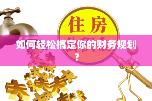 服务如何轻松搞定你的财务规划？