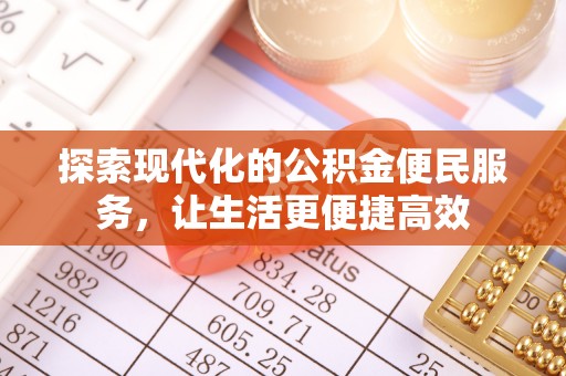 服务探索现代化的公积金便民服务，让生活更便捷高效