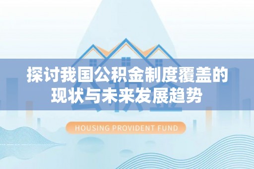 服务探讨我国公积金制度覆盖的现状与未来发展趋势