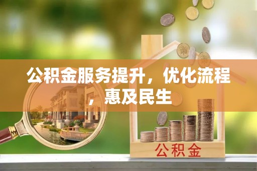 服务公积金服务提升，优化流程，惠及民生