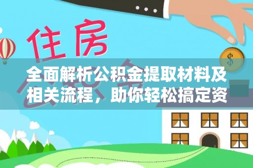 服务全面解析公积金提取材料及相关流程，助你轻松搞定资金提取