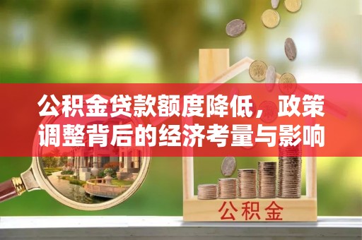 服务公积金贷款额度降低，政策调整背后的经济考量与影响