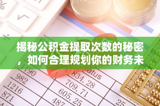 服务揭秘公积金提取次数的秘密，如何合理规划你的财务未来？