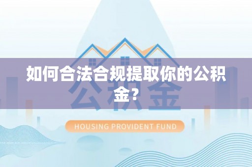 服务如何合法合规提取你的公积金？